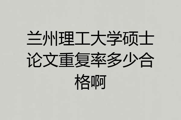 兰州理工大学硕士论文重复率多少合格啊