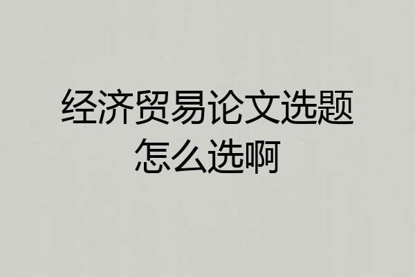 经济贸易论文选题怎么选啊