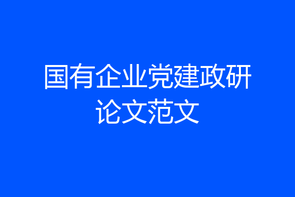 国有企业党建政研论文范文