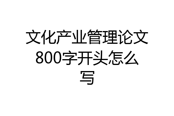 文化产业管理论文800字开头怎么写