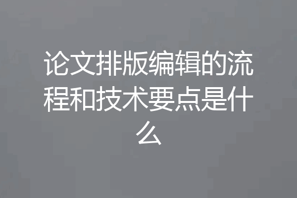 论文排版编辑的流程和技术要点是什么