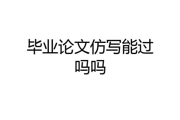 毕业论文仿写能过吗吗