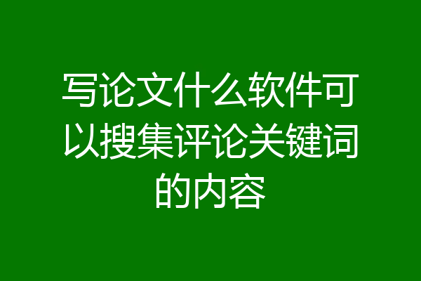 写论文什么软件可以搜集评论关键词的内容