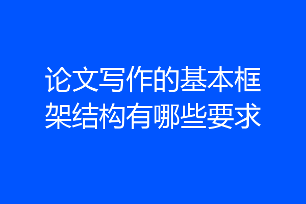 论文写作的基本框架结构有哪些要求