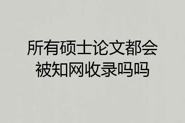 所有硕士论文都会被知网收录吗吗