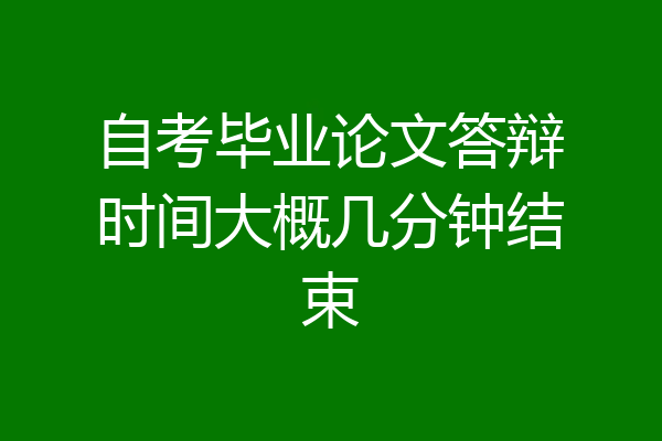 自考毕业论文答辩时间大概几分钟结束