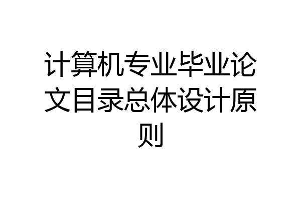 计算机专业毕业论文目录总体设计原则