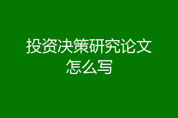 投资决策研究论文怎么写