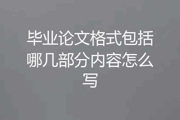 毕业论文格式包括哪几部分内容怎么写