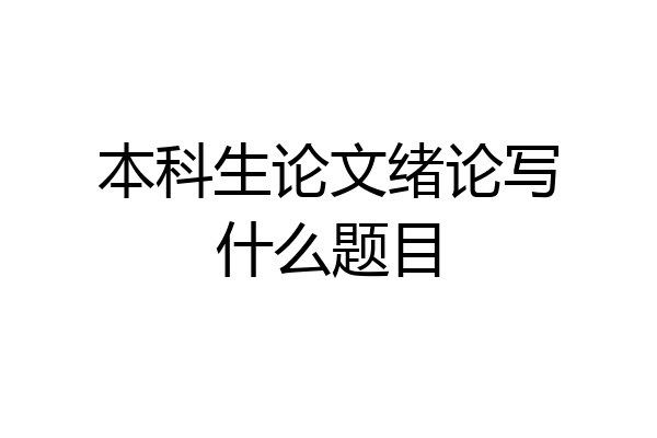 本科生论文绪论写什么题目