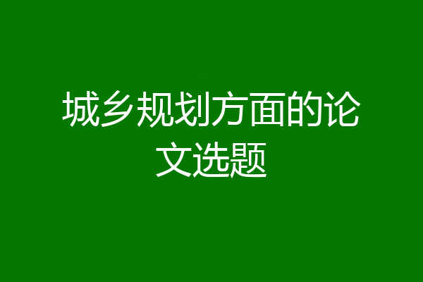 城乡规划方面的论文选题
