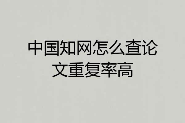 中国知网怎么查论文重复率高