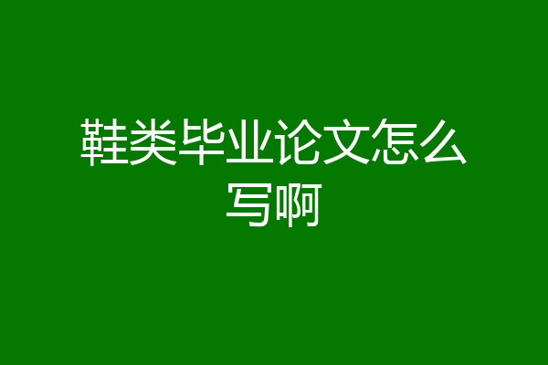 鞋类毕业论文怎么写啊