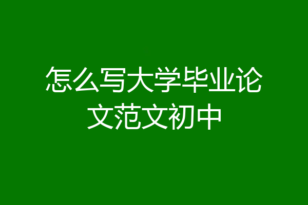 怎么写大学毕业论文范文初中