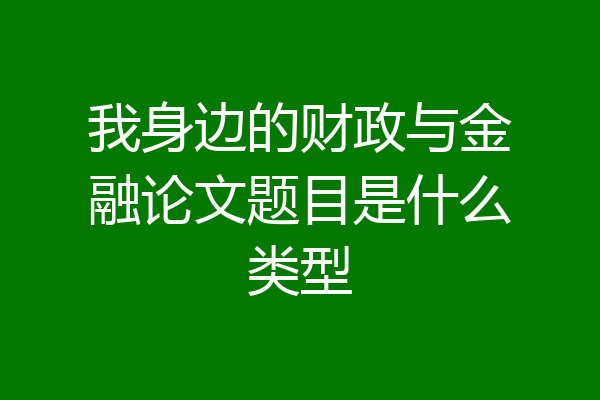 我身边的财政与金融论文题目是什么类型