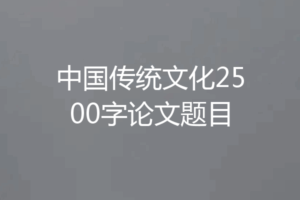 中国传统文化2500字论文题目