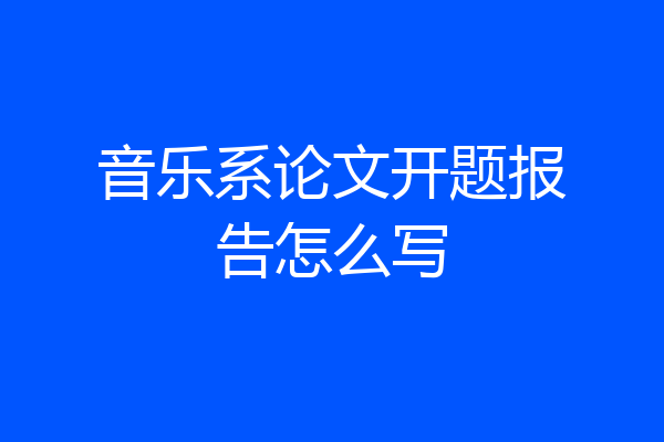音乐系论文开题报告怎么写