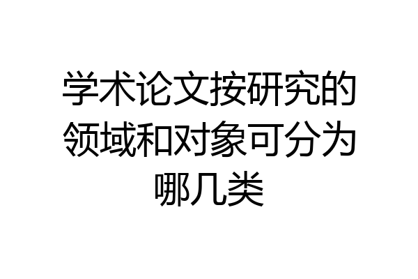 学术论文按研究的领域和对象可分为哪几类