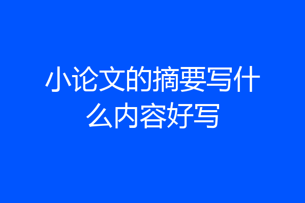 小论文的摘要写什么内容好写