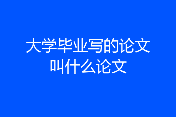 大学毕业写的论文叫什么论文