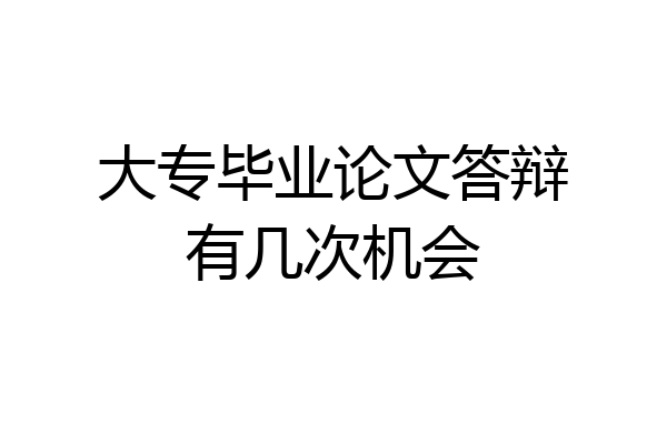 大专毕业论文答辩有几次机会