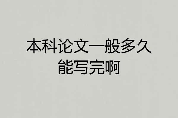 本科论文一般多久能写完啊