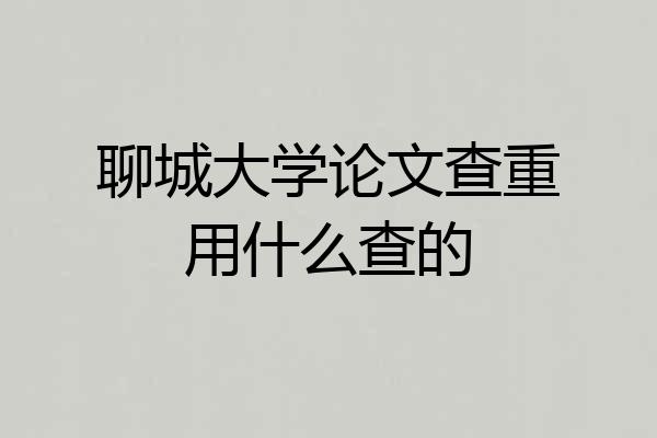 聊城大学论文查重用什么查的