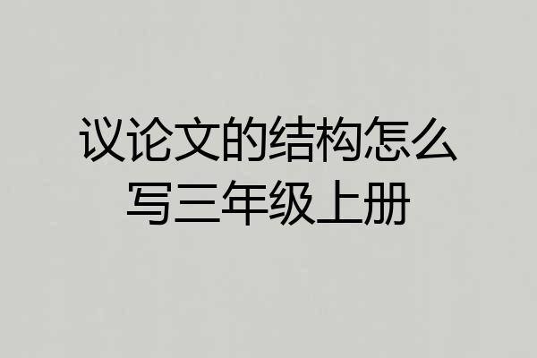 议论文的结构怎么写三年级上册