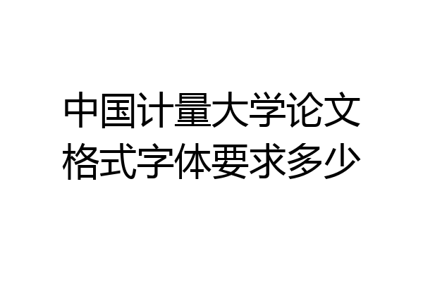 中国计量大学论文格式字体要求多少