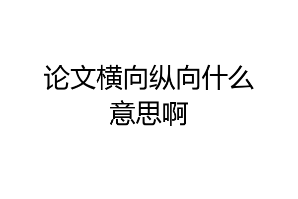论文横向纵向什么意思啊
