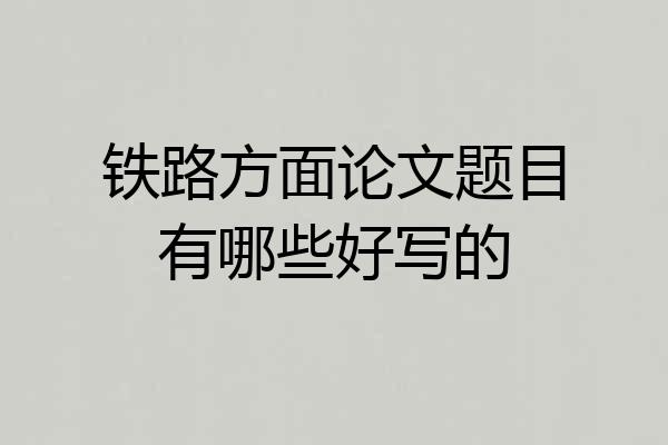 铁路方面论文题目有哪些好写的