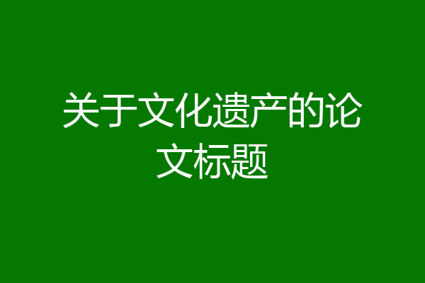 关于文化遗产的论文标题