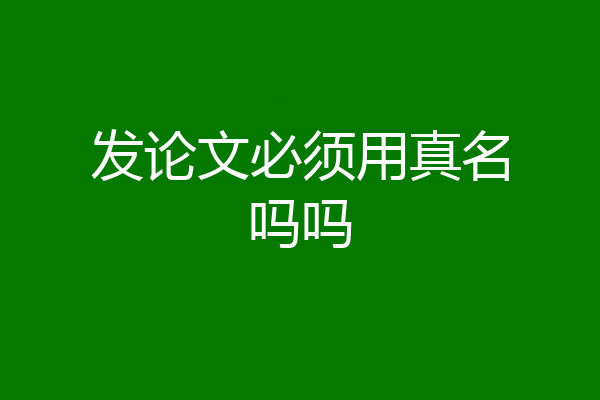 发论文必须用真名吗吗