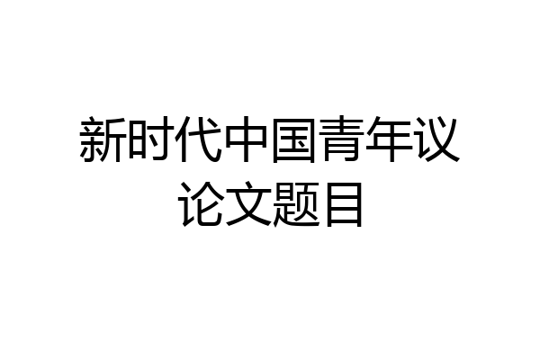 新时代中国青年议论文题目