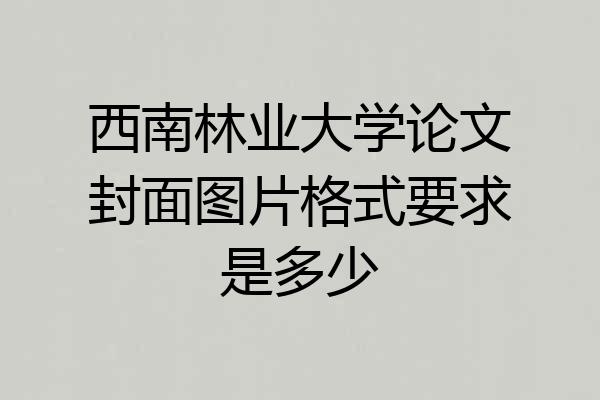 西南林业大学论文封面图片格式要求是多少