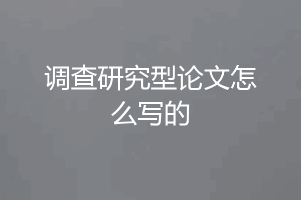 调查研究型论文怎么写的
