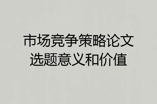 市场竞争策略论文选题意义和价值