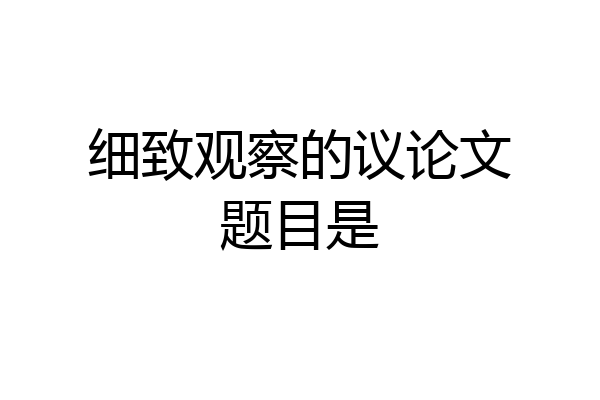 细致观察的议论文题目是
