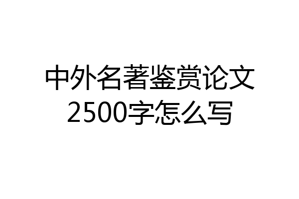 中外名著鉴赏论文2500字怎么写