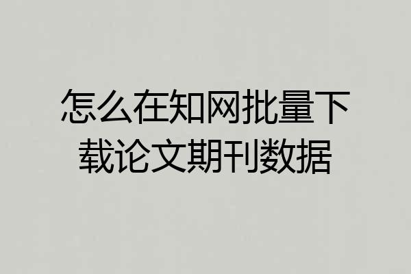 怎么在知网批量下载论文期刊数据
