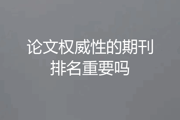 论文权威性的期刊排名重要吗