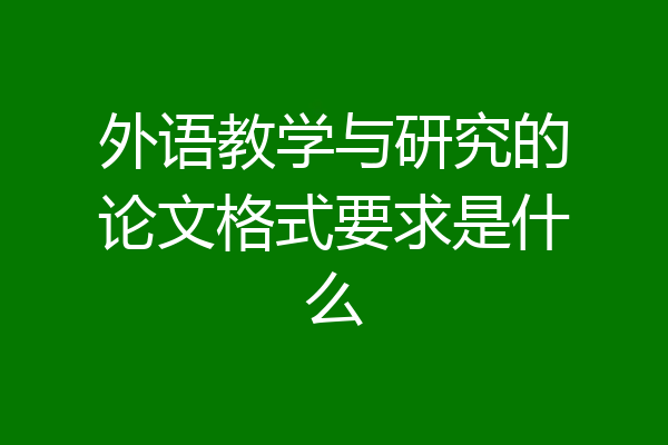 外语教学与研究的论文格式要求是什么