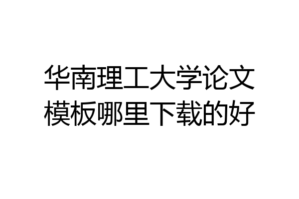 华南理工大学论文模板哪里下载的好
