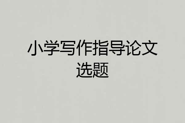 小学写作指导论文选题