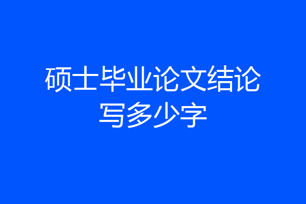硕士毕业论文结论写多少字