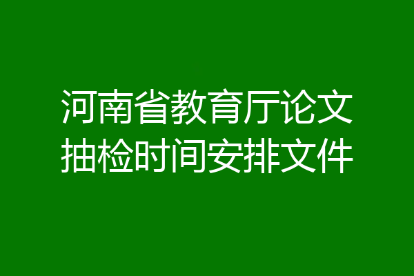 河南省教育厅论文抽检时间安排文件