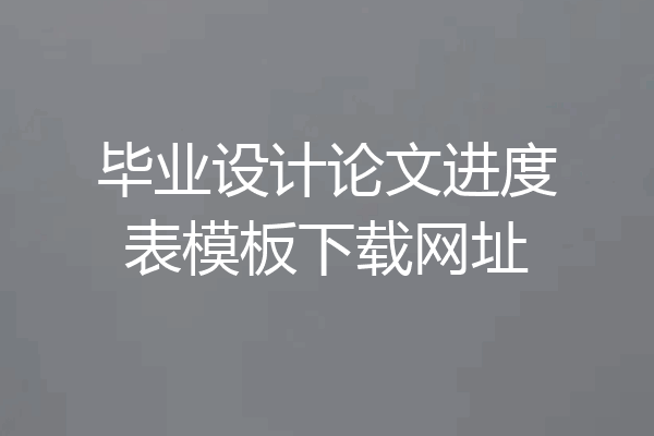 毕业设计论文进度表模板下载网址