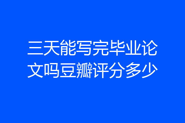 三天能写完毕业论文吗豆瓣评分多少
