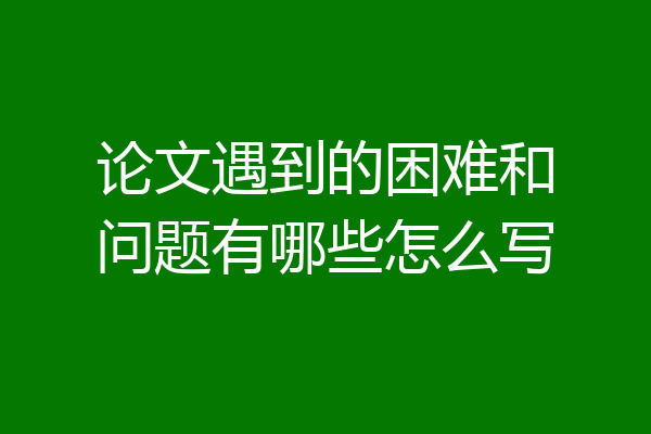 论文遇到的困难和问题有哪些怎么写
