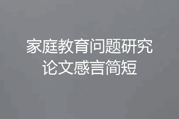 家庭教育问题研究论文感言简短